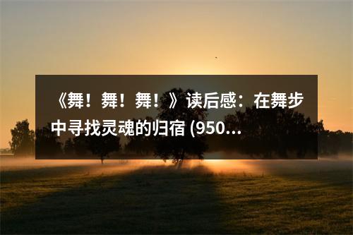 《舞！舞！舞！》讀后感：在舞步中尋找靈魂的歸宿 (950字)
