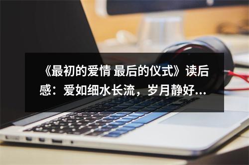 《最初的愛情 最后的儀式》讀后感：愛如細水長流，歲月靜好 (700字)