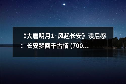 《大唐明月1·風起長安》讀后感：長安夢回千古情 (700字)