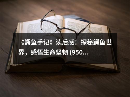 《鱷魚手記》讀后感：探秘鱷魚世界，感悟生命堅韌 (950字)