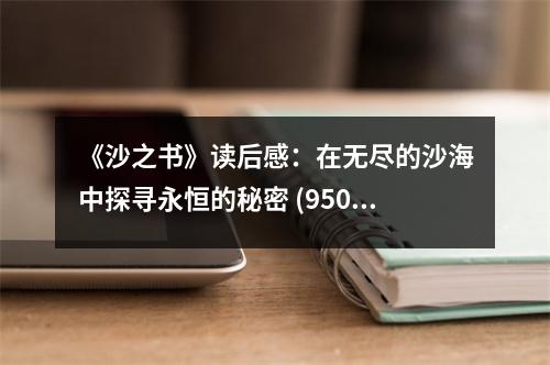 《沙之書(shū)》讀后感：在無(wú)盡的沙海中探尋永恒的秘密 (950字)