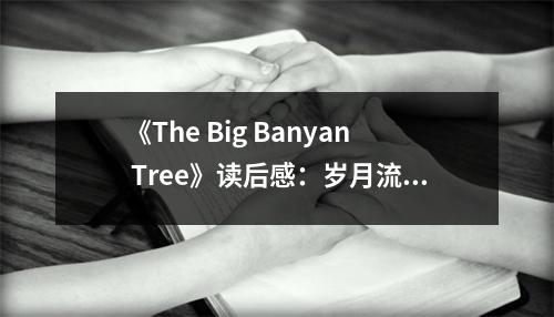 《The Big Banyan Tree》讀后感：歲月流轉(zhuǎn)，樹(shù)影斑駁 (700字)