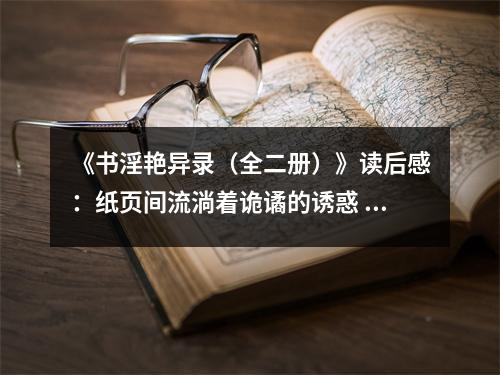 《書淫艷異錄（全二冊）》讀后感：紙頁間流淌著詭譎的誘惑 (750字)