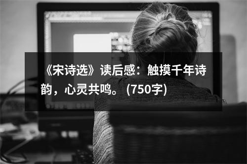 《宋詩(shī)選》讀后感：觸摸千年詩(shī)韻，心靈共鳴。 (750字)