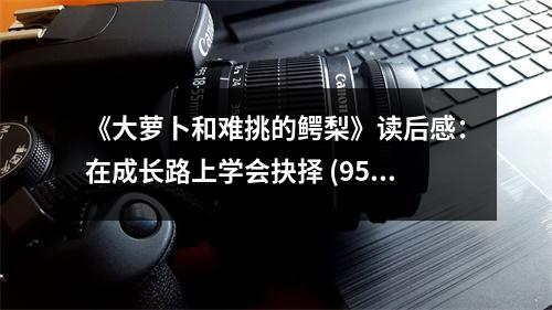 《大蘿卜和難挑的鱷梨》讀后感：在成長路上學(xué)會抉擇 (950字)