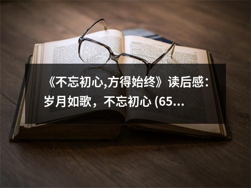 《不忘初心,方得始終》讀后感：歲月如歌，不忘初心 (650字)