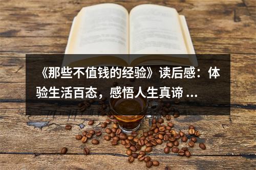 《那些不值錢(qián)的經(jīng)驗(yàn)》讀后感：體驗(yàn)生活百態(tài)，感悟人生真諦 (900字)
