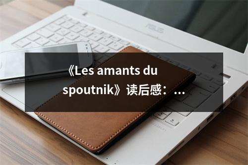 《Les amants du spoutnik》讀后感：愛在星辰之下永恒綻放 (750字)