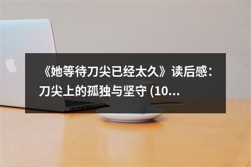 《她等待刀尖已經(jīng)太久》讀后感：刀尖上的孤獨(dú)與堅(jiān)守 (1000字)