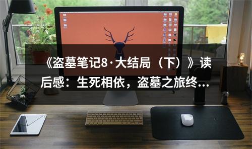 《盜墓筆記8·大結(jié)局（下）》讀后感：生死相依，盜墓之旅終圓滿 (750字)