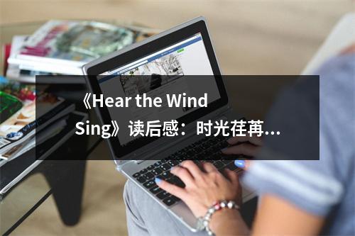 《Hear the Wind Sing》讀后感：時(shí)光荏苒，青春無(wú)悔 (750字)
