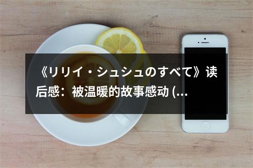 《リリイ?シュシュのすべて》讀后感：被溫暖的故事感動 (850字)