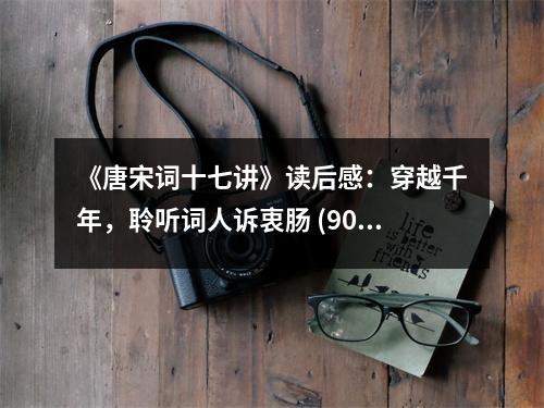 《唐宋詞十七講》讀后感：穿越千年，聆聽詞人訴衷腸 (900字)