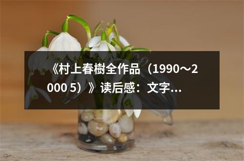 《村上春樹全作品（1990～2000 5）》讀后感：文字編織的奇幻世界 (850字)