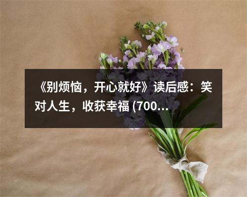 《別煩惱，開(kāi)心就好》讀后感：笑對(duì)人生，收獲幸福 (700字)