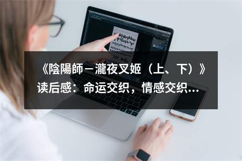 《陰陽師－瀧夜叉姬（上、下）》讀后感：命運(yùn)交織，情感交織 (750字)