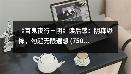 《百鬼夜行－陰》讀后感：陰森恐怖，勾起無限遐想 (750字)