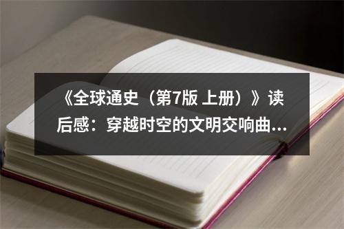 《全球通史（第7版 上冊）》讀后感：穿越時空的文明交響曲 (900字)