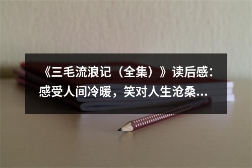 《三毛流浪記（全集）》讀后感：感受人間冷暖，笑對人生滄桑 (950字)