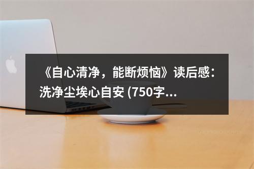 《自心清凈，能斷煩惱》讀后感：洗凈塵埃心自安 (750字)