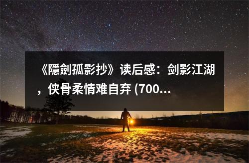 《隱劍孤影抄》讀后感：劍影江湖，俠骨柔情難自棄 (700字)