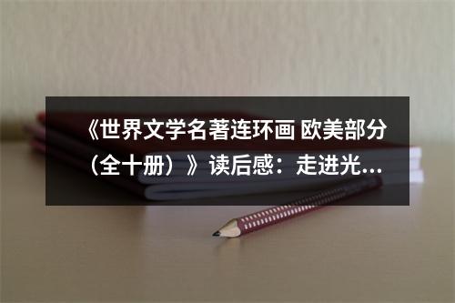 《世界文學(xué)名著連環(huán)畫 歐美部分（全十冊）》讀后感：走進(jìn)光影交織的藝術(shù)殿堂 (850字)