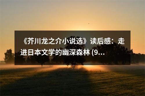 《芥川龍之介小說選》讀后感：走進(jìn)日本文學(xué)的幽深森林 (950字)