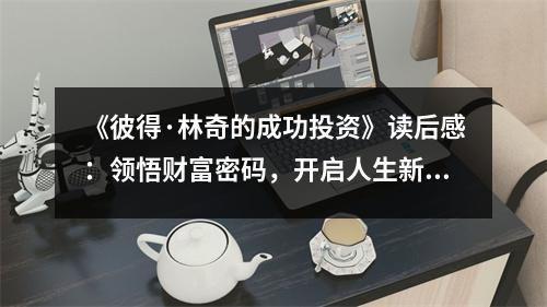《彼得·林奇的成功投資》讀后感：領(lǐng)悟財富密碼，開啟人生新篇章 (750字)