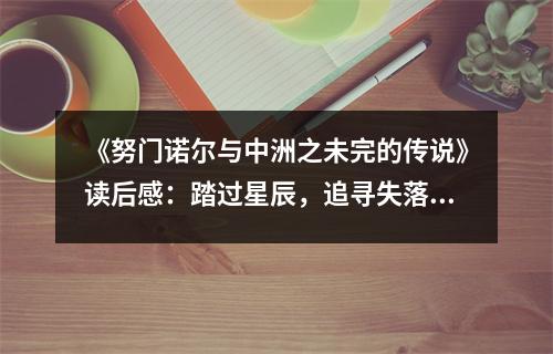 《努門(mén)諾爾與中洲之未完的傳說(shuō)》讀后感：踏過(guò)星辰，追尋失落的家園 (850字)
