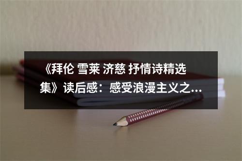 《拜倫 雪萊 濟慈 抒情詩精選集》讀后感：感受浪漫主義之魂 (1100字)
