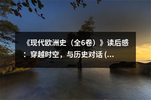 《現(xiàn)代歐洲史（全6卷）》讀后感：穿越時(shí)空，與歷史對(duì)話 (850字)