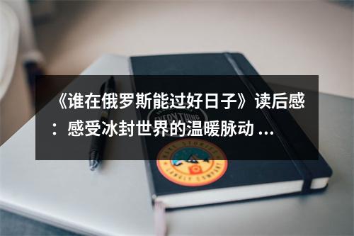《誰在俄羅斯能過好日子》讀后感：感受冰封世界的溫暖脈動 (1050字)