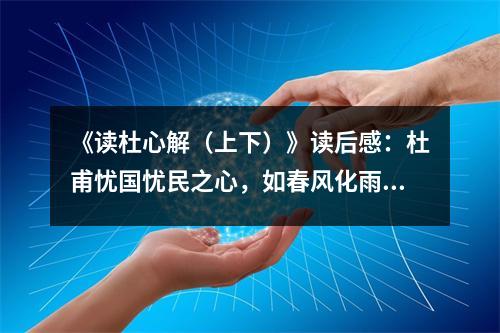 《讀杜心解（上下）》讀后感：杜甫憂(yōu)國(guó)憂(yōu)民之心，如春風(fēng)化雨滋潤(rùn)心田 (850字)