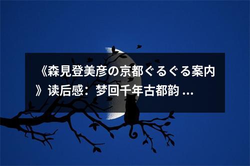 《森見(jiàn)登美彥の京都ぐるぐる案內(nèi)》讀后感：夢(mèng)回千年古都韻 (750字)