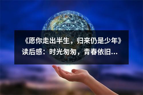 《愿你走出半生，歸來仍是少年》讀后感：時光匆匆，青春依舊璀璨 (800字)