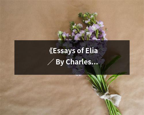 《Essays of Elia ／ By Charles Lamb》讀后感：在文字間徜徉詩意人生 (800字)