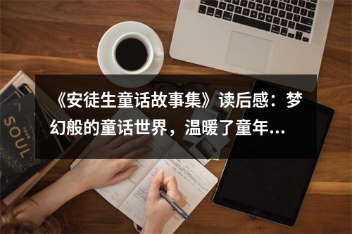 《安徒生童話故事集》讀后感：夢幻般的童話世界，溫暖了童年的心靈 (900字)