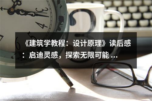 《建筑學(xué)教程：設(shè)計(jì)原理》讀后感：?jiǎn)⒌响`感，探索無限可能 (850字)
