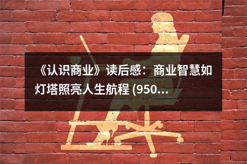《認(rèn)識(shí)商業(yè)》讀后感：商業(yè)智慧如燈塔照亮人生航程 (950字)