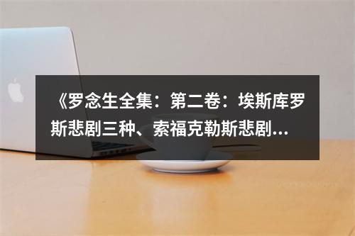 《羅念生全集：第二卷：埃斯庫羅斯悲劇三種、索?？死账贡瘎∷姆N》讀后感：沉浸在古希臘戲劇的瑰麗世界中 (1500字)