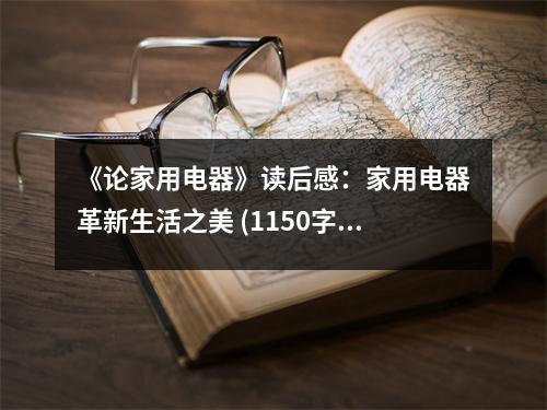 《論家用電器》讀后感：家用電器革新生活之美 (1150字)