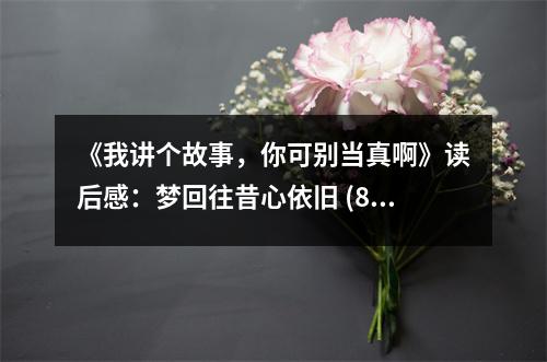 《我講個(gè)故事，你可別當(dāng)真啊》讀后感：夢(mèng)回往昔心依舊 (800字)