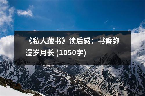 《私人藏書(shū)》讀后感：書(shū)香彌漫歲月長(zhǎng) (1050字)
