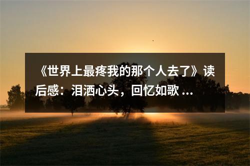 《世界上最疼我的那個(gè)人去了》讀后感：淚灑心頭，回憶如歌 (750字)