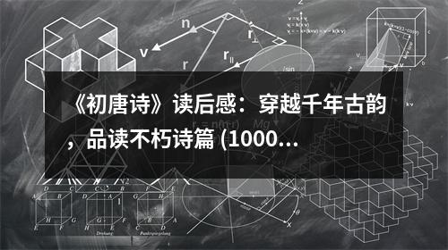 《初唐詩》讀后感：穿越千年古韻，品讀不朽詩篇 (1000字)