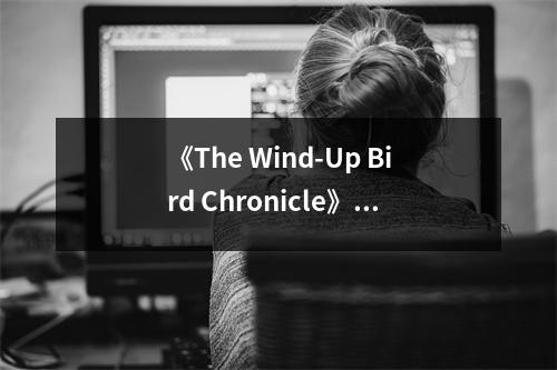 《The Wind-Up Bird Chronicle》讀后感：時(shí)光深處，一夢(mèng)千年 (800字)