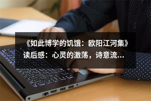 《如此博學的饑餓：歐陽江河集》讀后感：心靈的激蕩，詩意流淌 (950字)