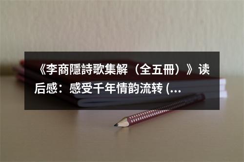 《李商隱詩(shī)歌集解（全五冊(cè)）》讀后感：感受千年情韻流轉(zhuǎn) (950字)