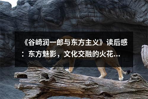 《谷崎潤(rùn)一郎與東方主義》讀后感：東方魅影，文化交融的火花 (750字)