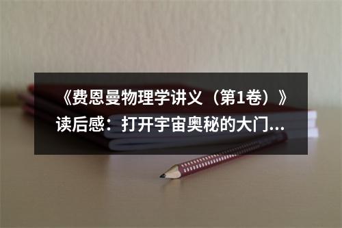 《費(fèi)恩曼物理學(xué)講義（第1卷）》讀后感：打開宇宙奧秘的大門 (750字)